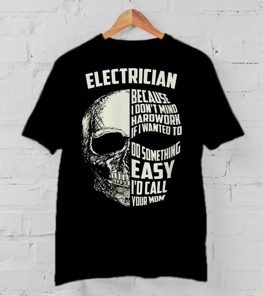ELECTRICIAN BECAUSE I DON'T MIND HARDWORK IF I WANTED TO DO SOMETHING EASY I'D CALL YOUR MOM T-Shirt