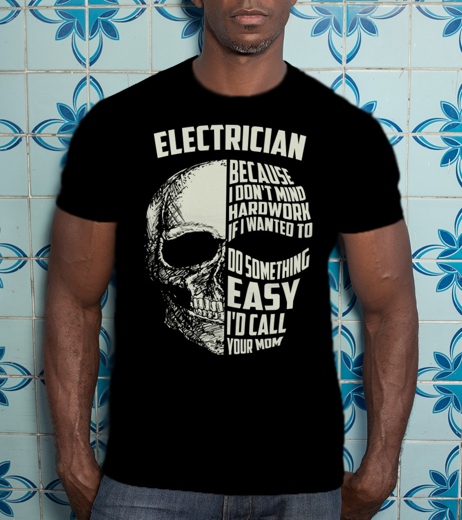 ELECTRICIAN BECAUSE I DON'T MIND HARDWORK IF I WANTED TO DO SOMETHING EASY I'D CALL YOUR MOM T-Shirt