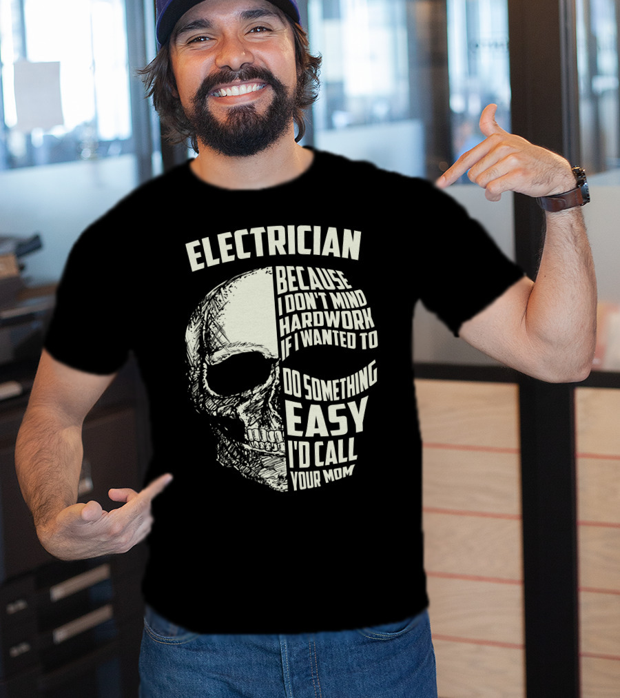 ELECTRICIAN BECAUSE I DON'T MIND HARDWORK IF I WANTED TO DO SOMETHING EASY I'D CALL YOUR MOM T-Shirt