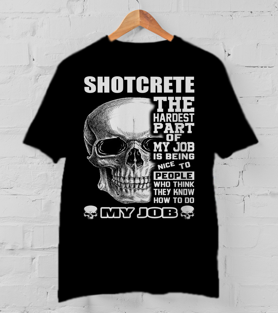 SHOTCRETE THE HARDEST PART OF MY JOB IS BEING NICE TO PEOPLE WHO THINK THEY KNOW HOW TO DO MY JOB T-Shirt