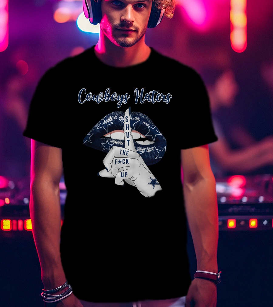 Cowboys Haters Shut The F Up T-Shirt