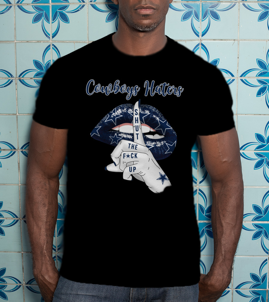 Cowboys Haters Shut The F Up T-Shirt