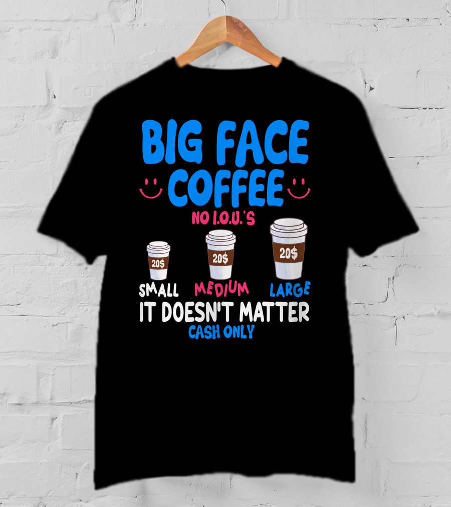 Big Face Coffee 20$ No I.O.U.s Small Medium Large Cash Only It Doesn't Matter T-Shirt