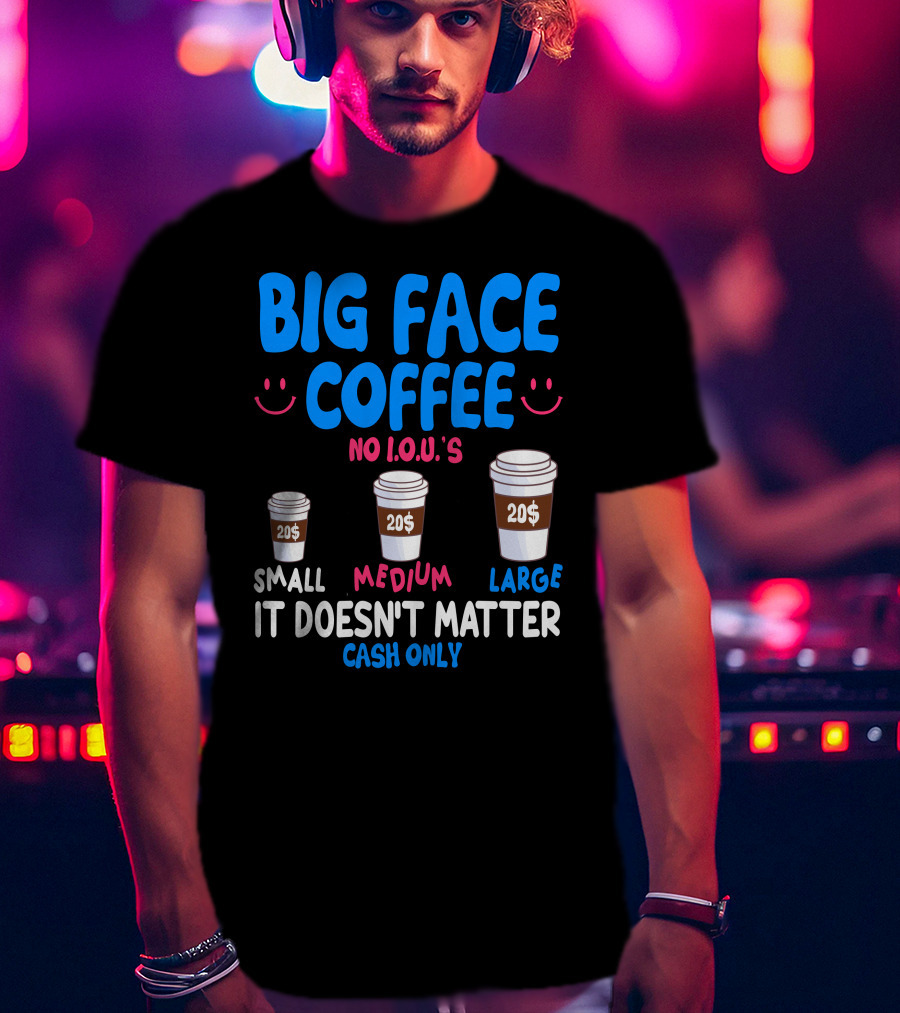 Big Face Coffee 20$ No I.O.U.s Small Medium Large Cash Only It Doesn't Matter T-Shirt