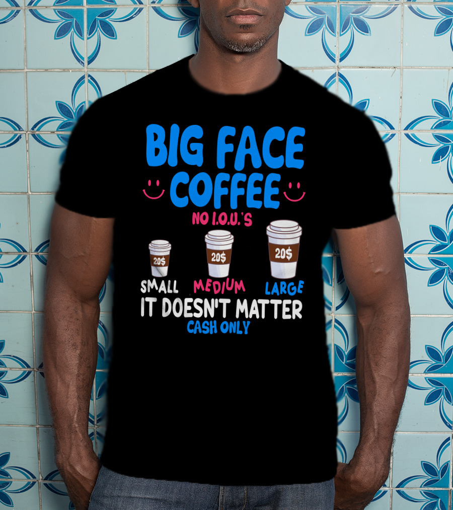 Big Face Coffee 20$ No I.O.U.s Small Medium Large Cash Only It Doesn't Matter T-Shirt
