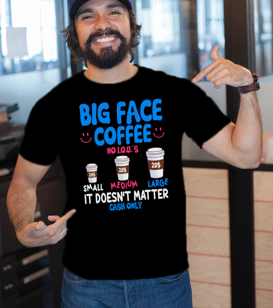 Big Face Coffee 20$ No I.O.U.s Small Medium Large Cash Only It Doesn't Matter T-Shirt