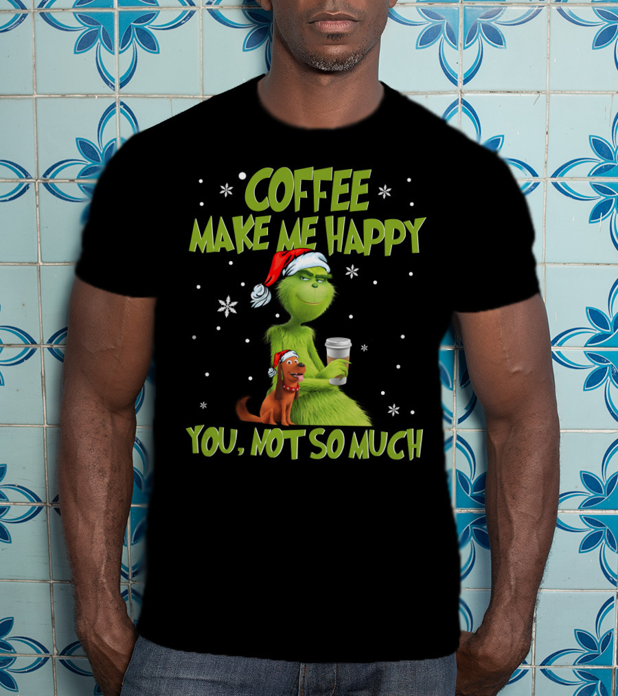 Coffee Make ME Happy You, Not So Much T-Shirt