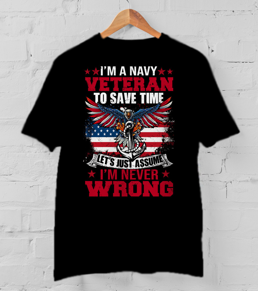 I'm A Navy Veteran To Save Time Let's Just Assume I'm Never Wrong T-Shirt