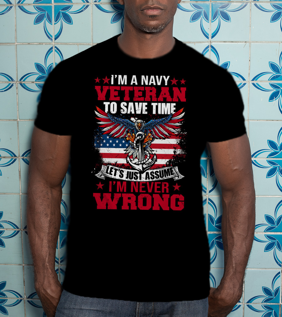 I'm A Navy Veteran To Save Time Let's Just Assume I'm Never Wrong T-Shirt