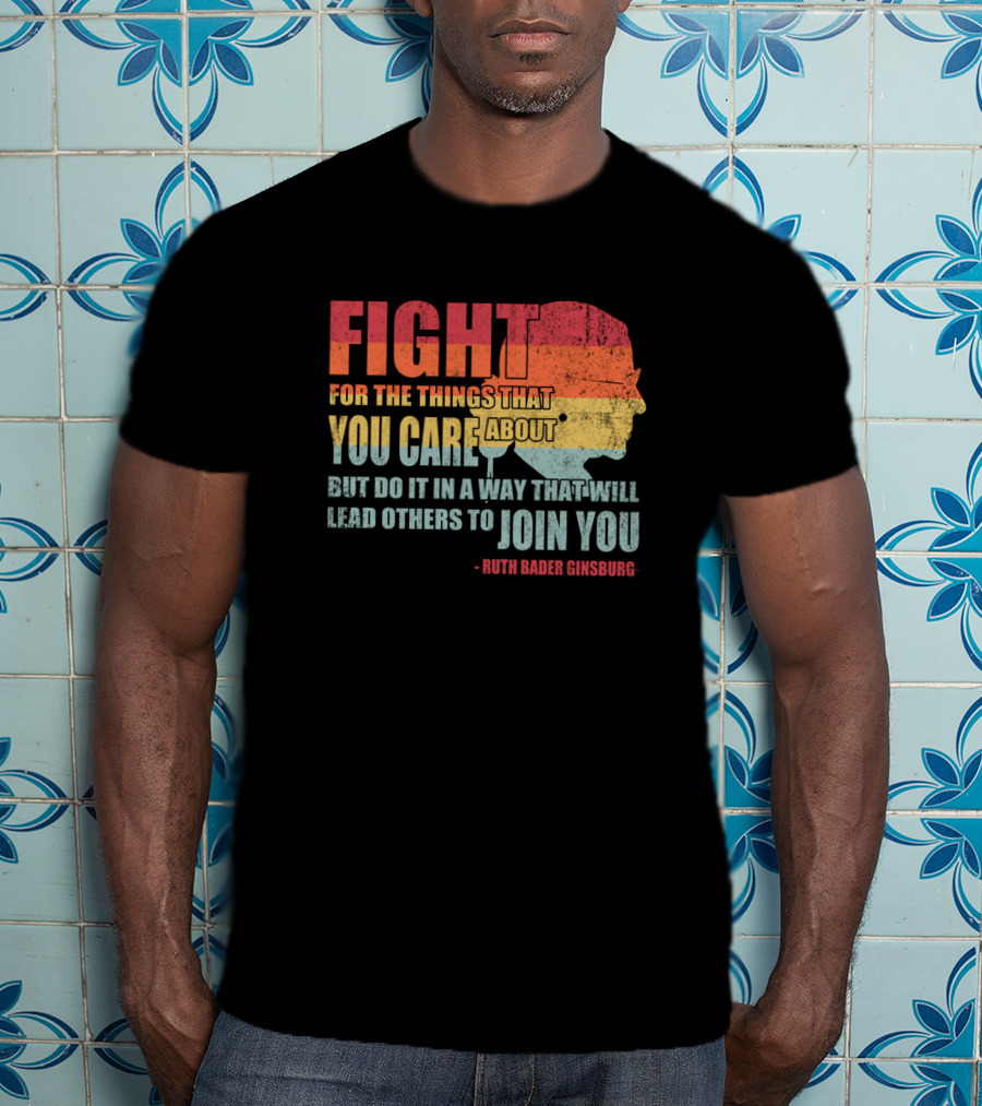 Feminist RBG Fight For The Things That You Care About T-Shirt