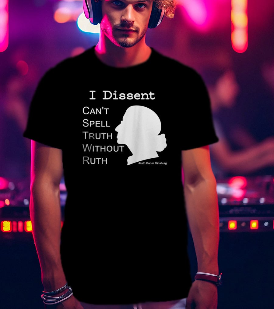 I Dissent Can't Spell Truth Without Ruth Bader Ginsburg T-Shirt