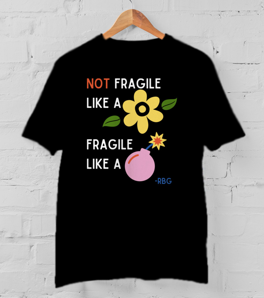 NOT Fragile Like A Flower Fragile Like A Bomb - RBG T-Shirt