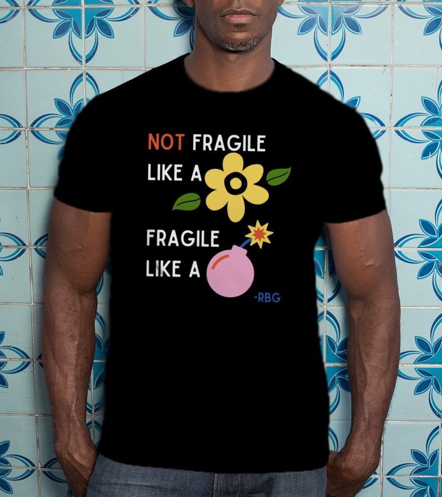 NOT Fragile Like A Flower Fragile Like A Bomb - RBG T-Shirt