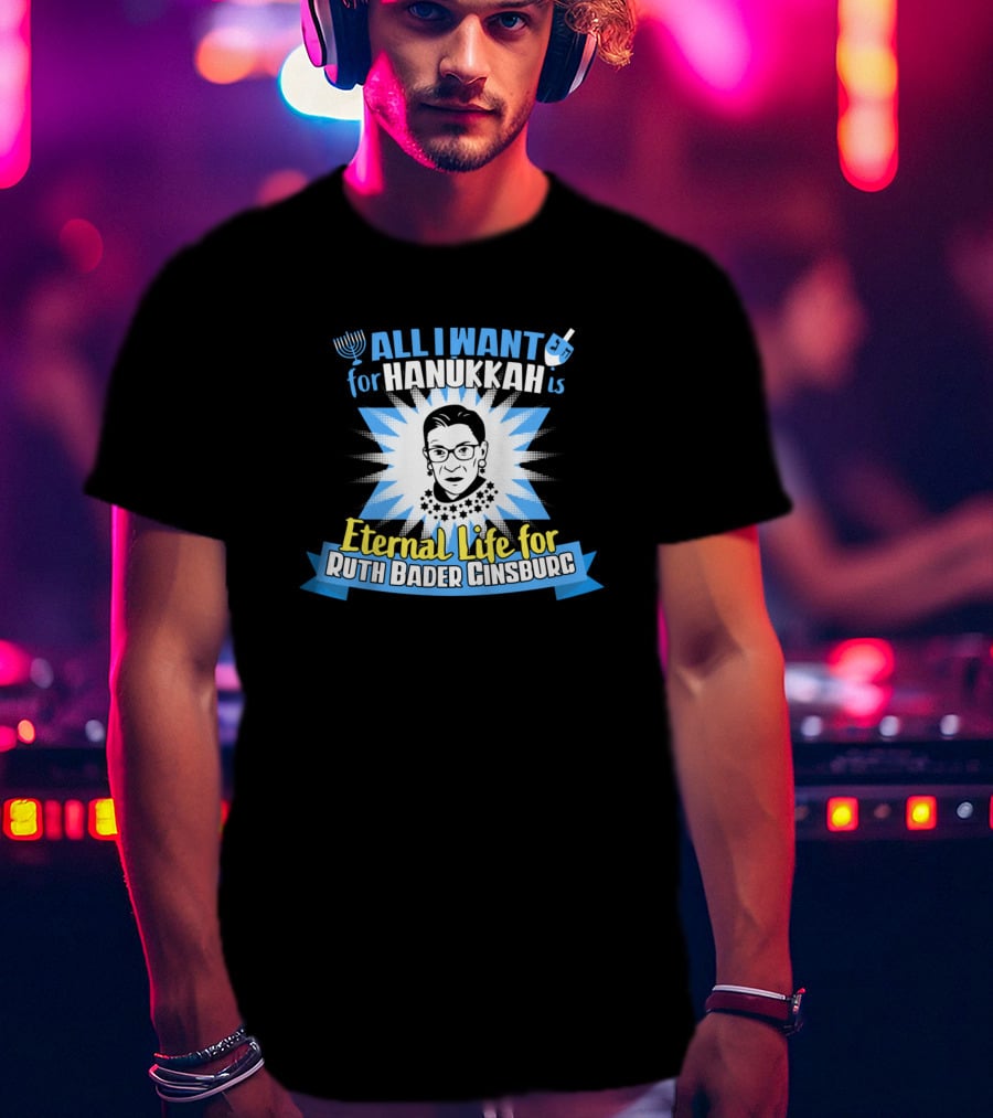 All I Want For Hanukkah Is Eternal Life For Ruth Bader Ginsburg T-Shirt
