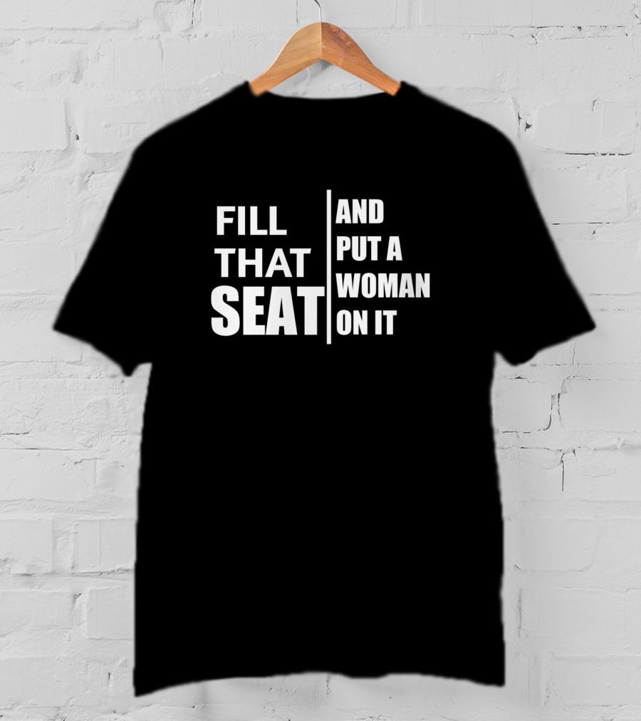 Fill That Seat And Put A Woman On It Political Empowerment T-Shirt