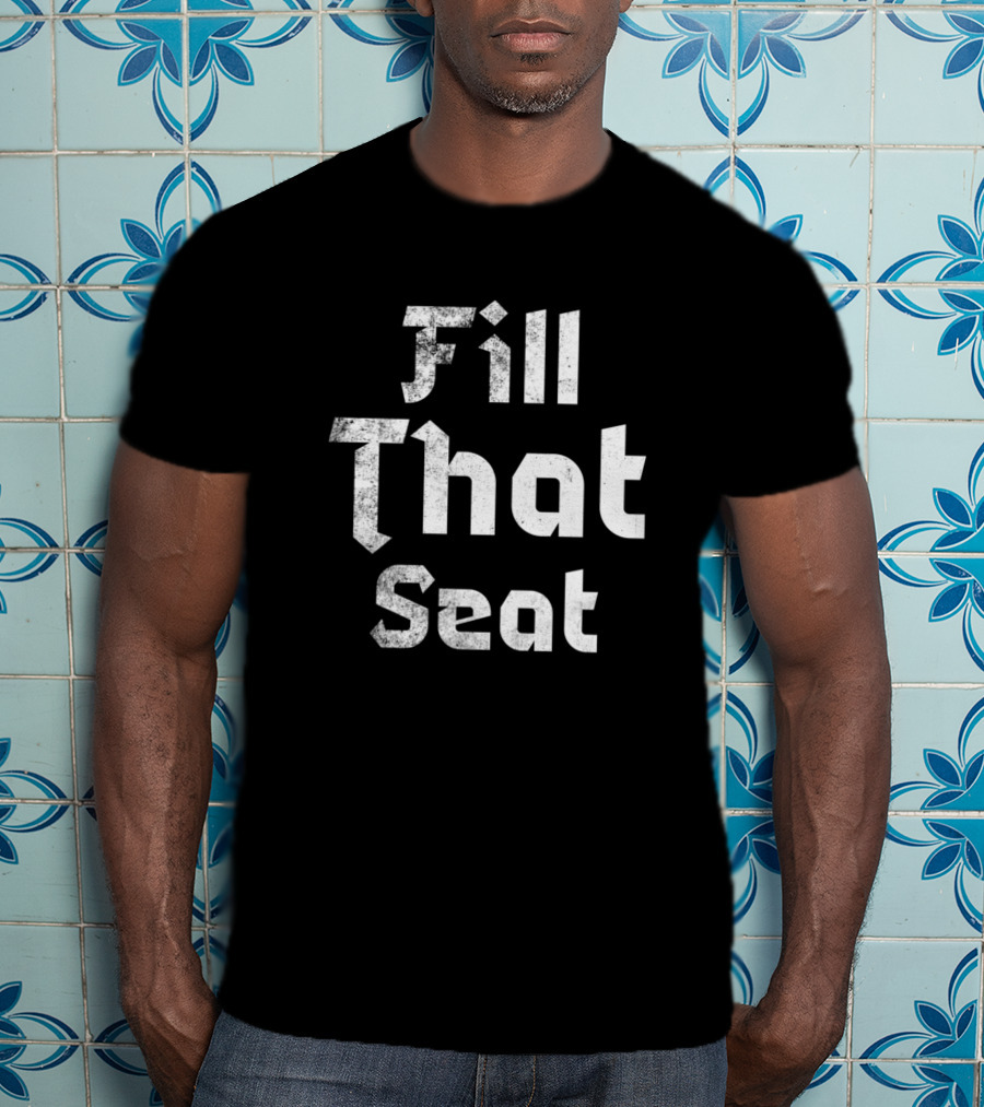 Fill That Seat T-Shirt