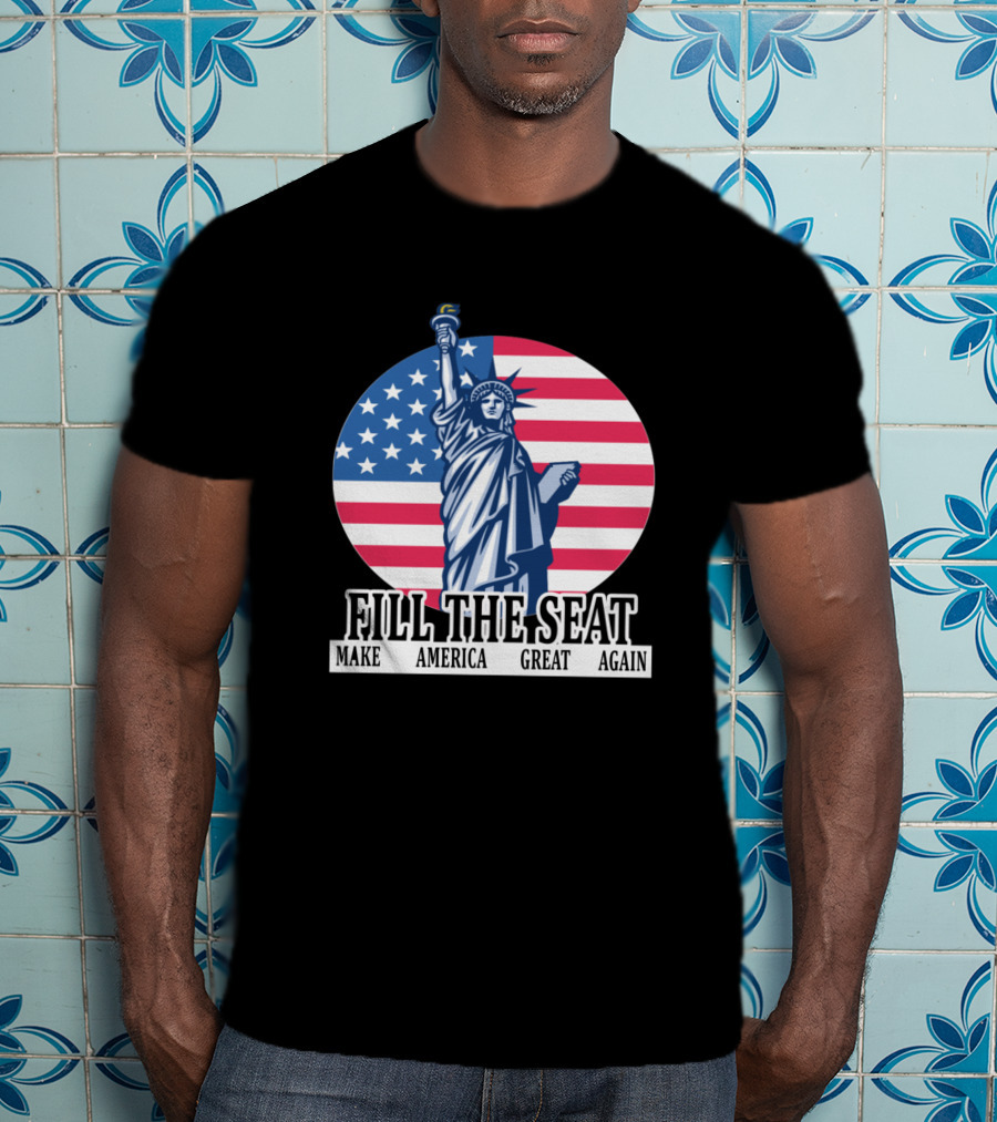 FILL THE SEAT MAKE AMERICA GREAT AGAIN Statue Of Liberty American Flag T-Shirt