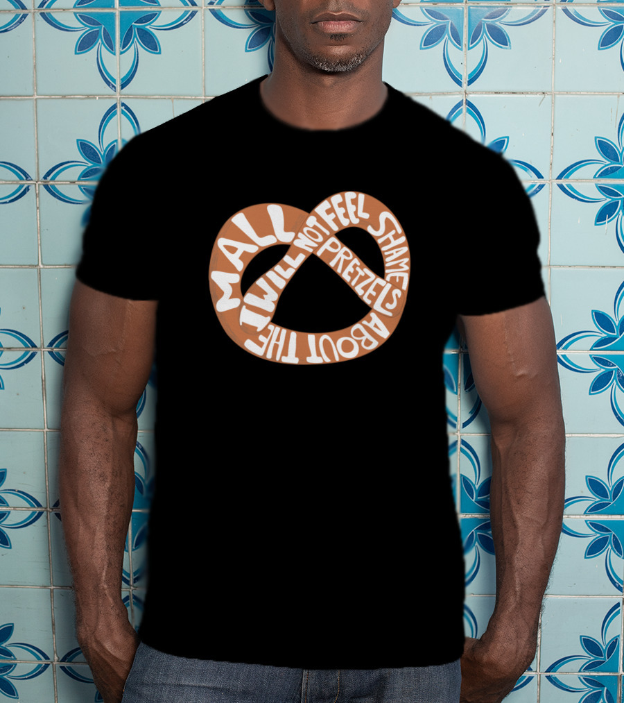 I Will Not Feel Shame About The Mall Pretzels T-Shirt