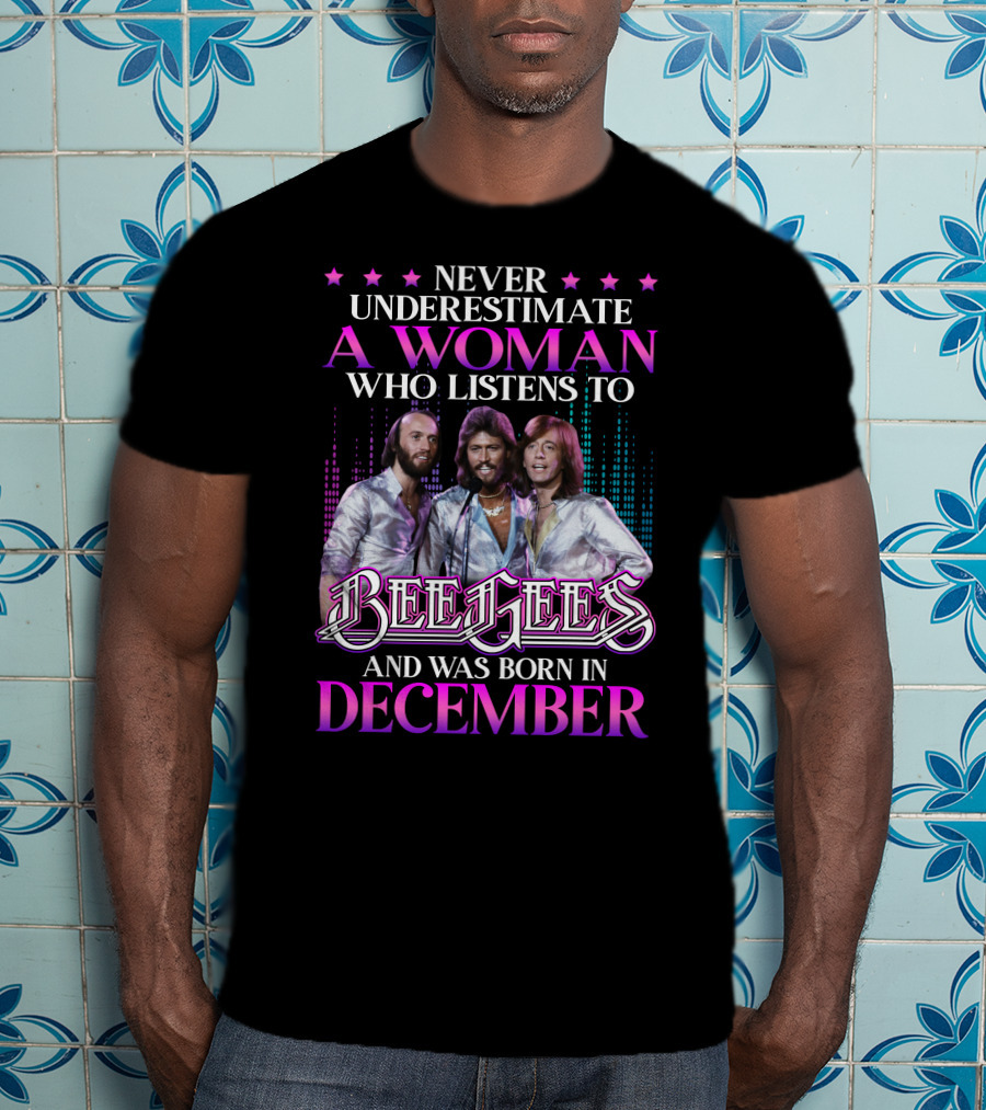 Never Underestimate A Woman Who Listens To Bee Gees And Was Born In December T-Shirt