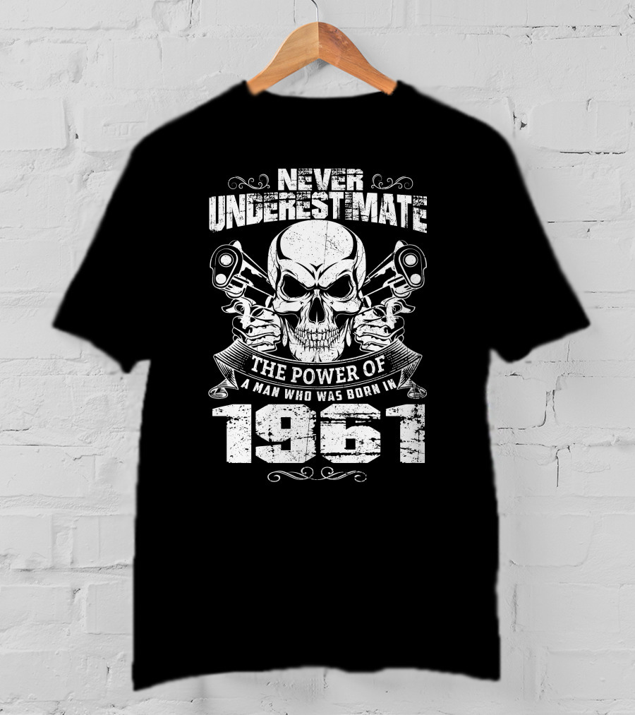 Never Underestimate The Power Of A Man Who Was Born In 1961 Skull With Guns T-Shirt