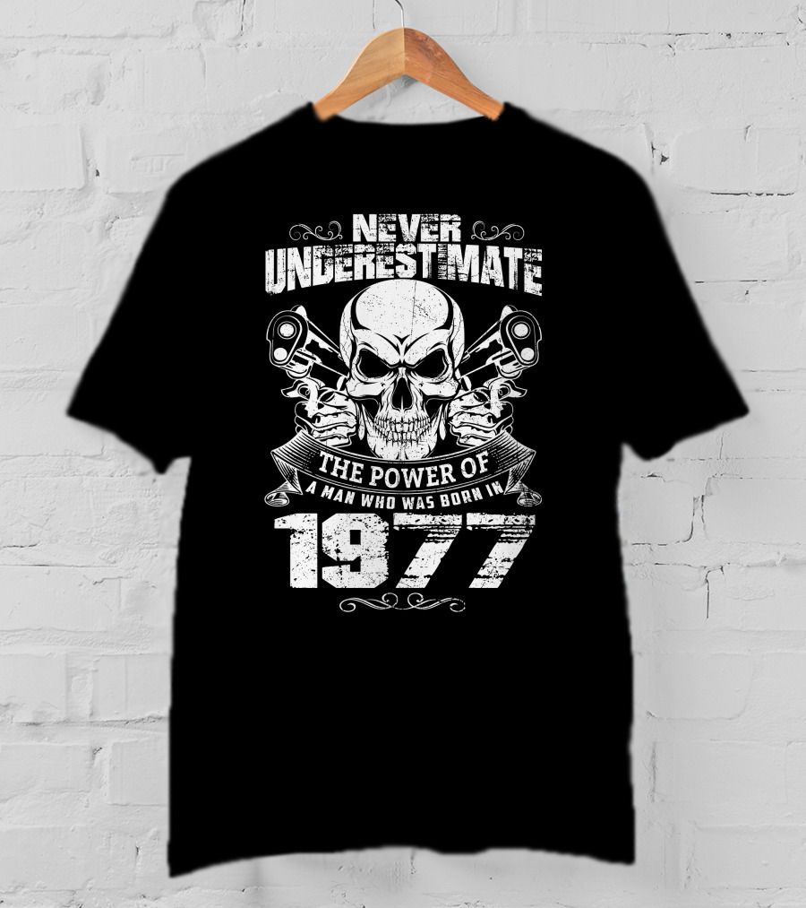 Never Underestimate The Power Of A Man Who Was Born IN 1977 Skull And Pistols T-Shirt
