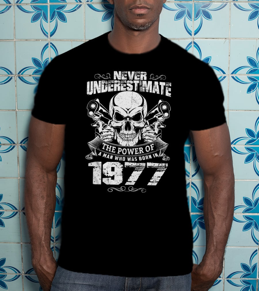 Never Underestimate The Power Of A Man Who Was Born IN 1977 Skull And Pistols T-Shirt