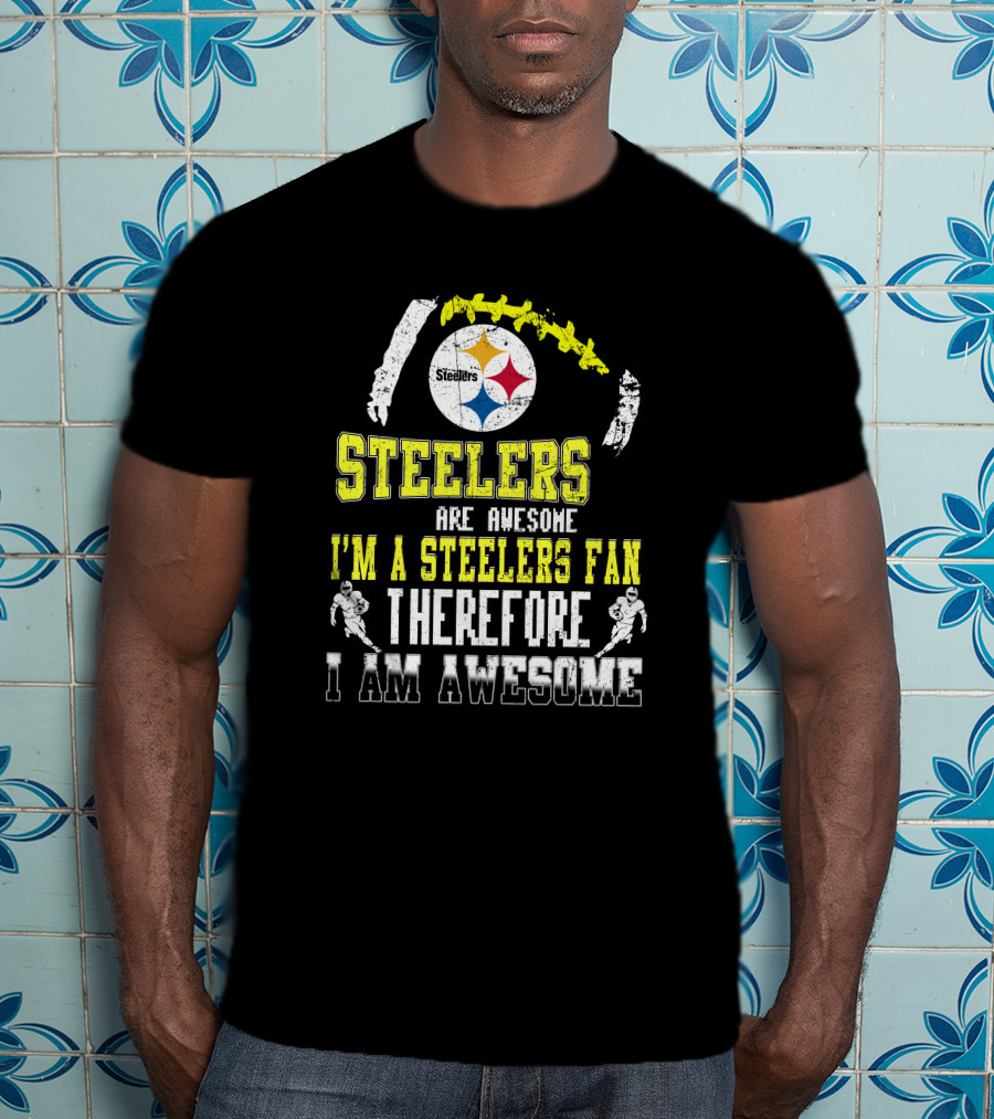 Steelers Are Awesome I'm A Steelers Fan Therefore I Am Awesome Pittsburgh Steelers T-Shirt