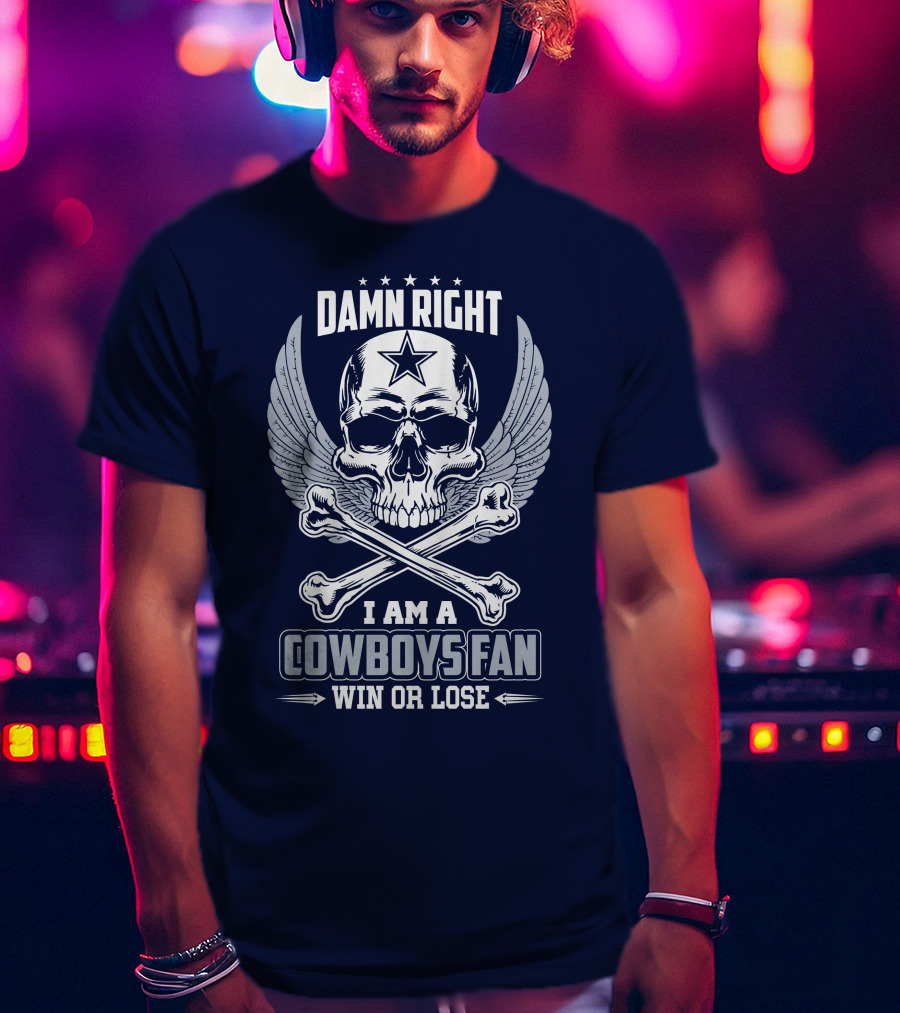 Damn Right I Am A Dallas Cowboys Fan Win Or Lose T-Shirt
