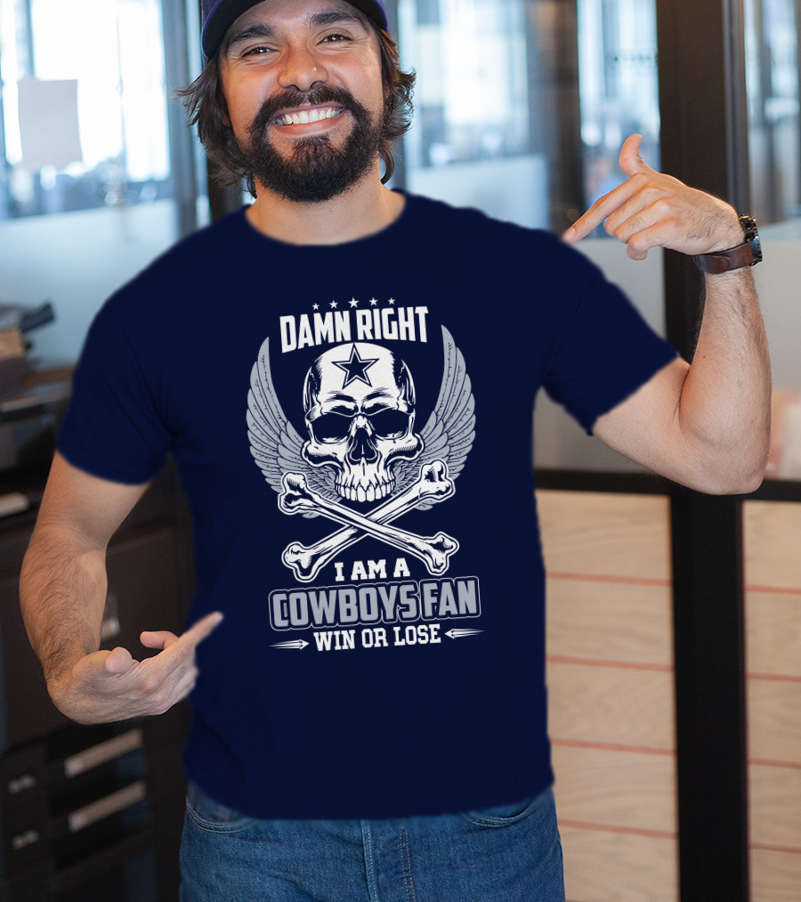 Damn Right I Am A Dallas Cowboys Fan Win Or Lose T-Shirt