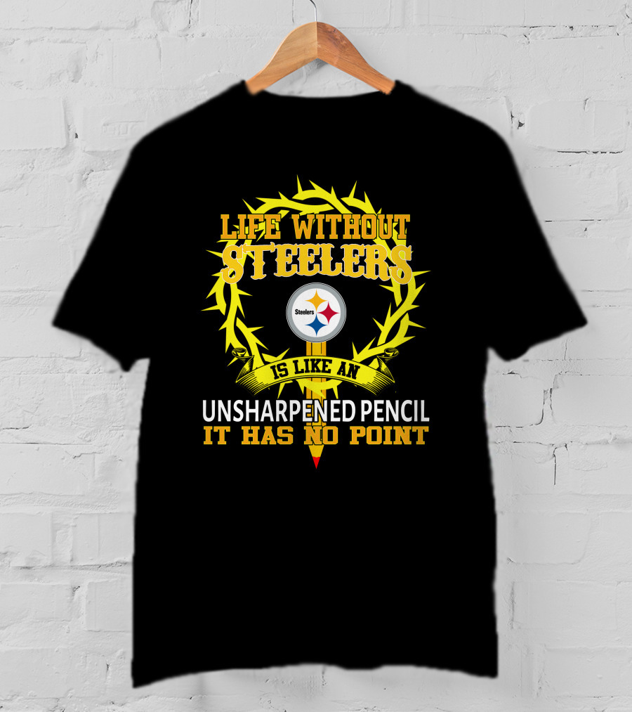Life Without Steelers Is Like An Unsharpened Pencil It Has No Point T-Shirt