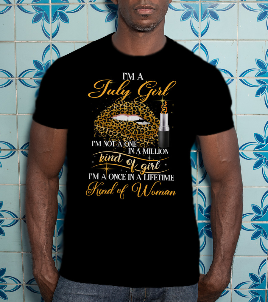 I'm A July Girl Not One In A Million Kind Of Girl Once In A Lifetime Kind Of Woman T-Shirt