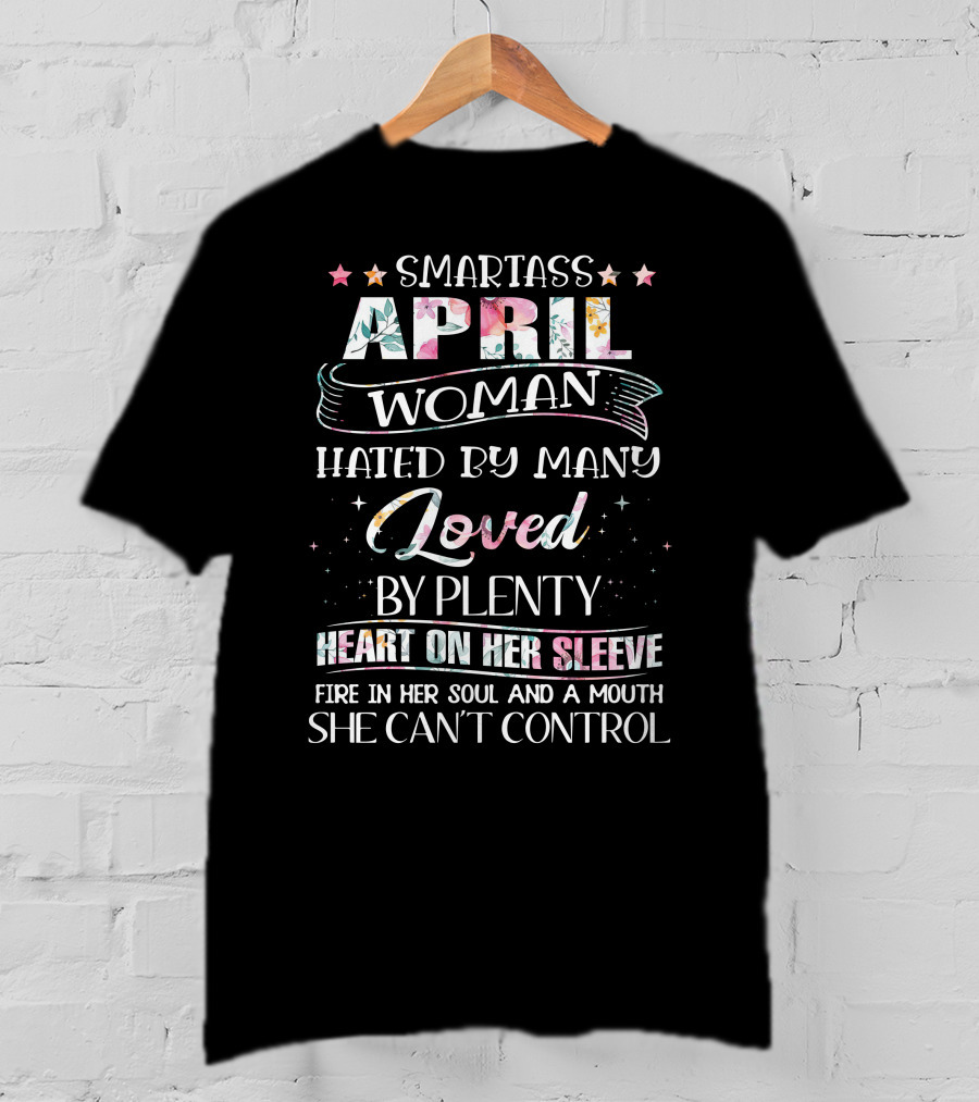 Smartass April Woman Hated By Many Loved By Plenty Heart On Her Sleeve Fire In Her Soul And A Mouth She Can't Control T-Shirt