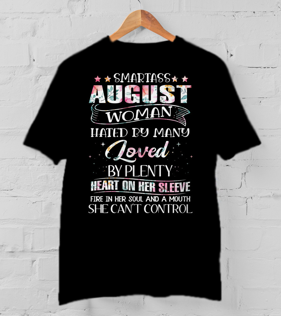 Smartass August Woman Hated By Many Loved By Plenty Heart On Her Sleeve Fire IN Her Soul And A Mouth She Can't Control T-Shirt