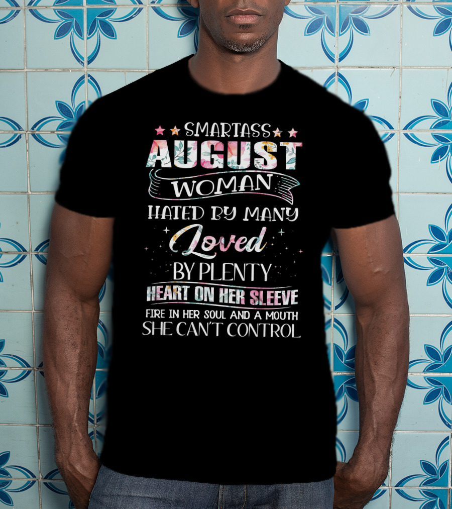 Smartass August Woman Hated By Many Loved By Plenty Heart On Her Sleeve Fire IN Her Soul And A Mouth She Can't Control T-Shirt