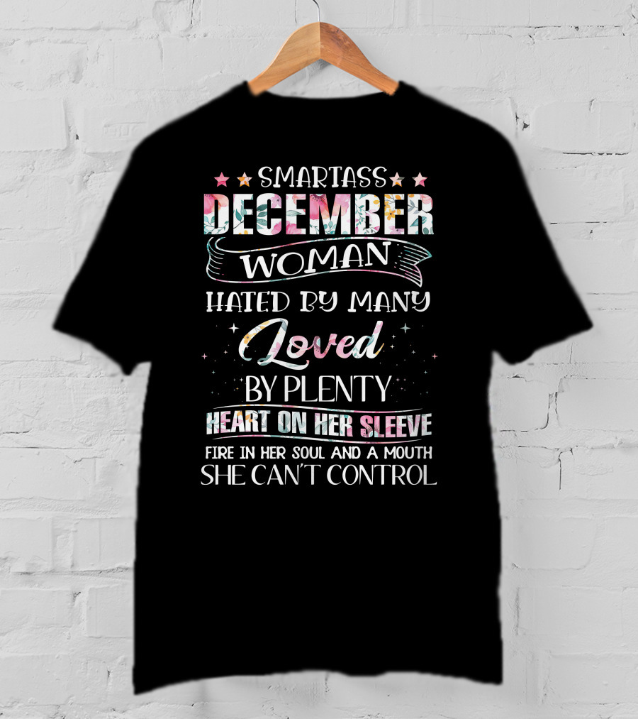 Smartass December Woman Hated By Many Loved By Plenty Heart On Her Sleeve Fire IN Her Soul And A Mouth She Can't Control T-Shirt