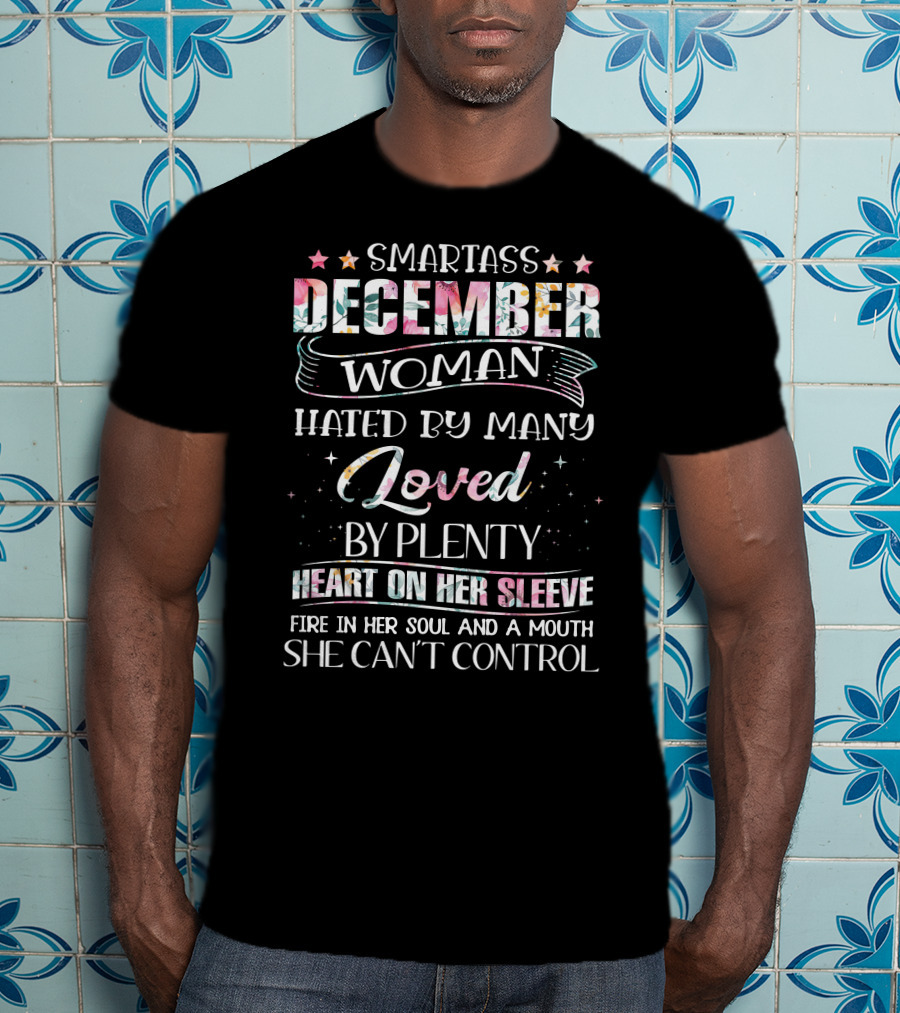 Smartass December Woman Hated By Many Loved By Plenty Heart On Her Sleeve Fire IN Her Soul And A Mouth She Can't Control T-Shirt