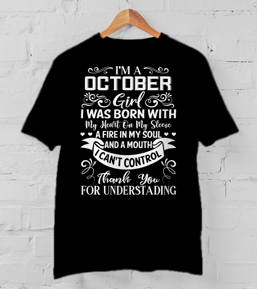 I'm A October Girl I Was Born With My Heart On My Sleeve A Fire In My Soul And A Mouth I Can't Control Thank You For Understanding T-Shirt