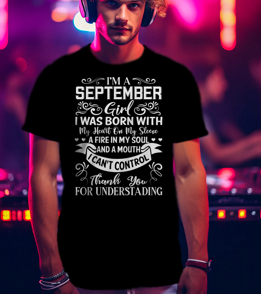 I'm A September Girl I Was Born With My Heart On My Sleeve A Fire In My Soul And A Mouth I Can't Control Thank You For Understanding T-Shirt