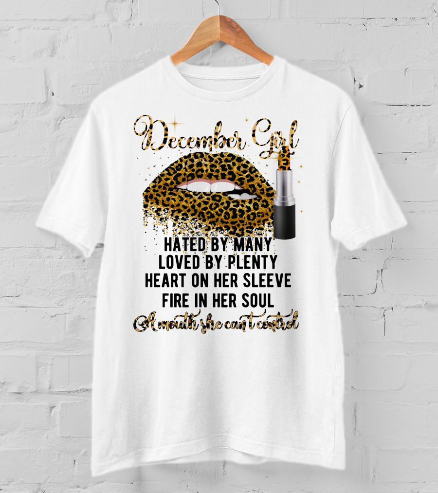 December Girl Hated By Many Loved By Plenty Heart On Her Sleeve Fire In Her Soul A Mouth She Can't Control T-Shirt