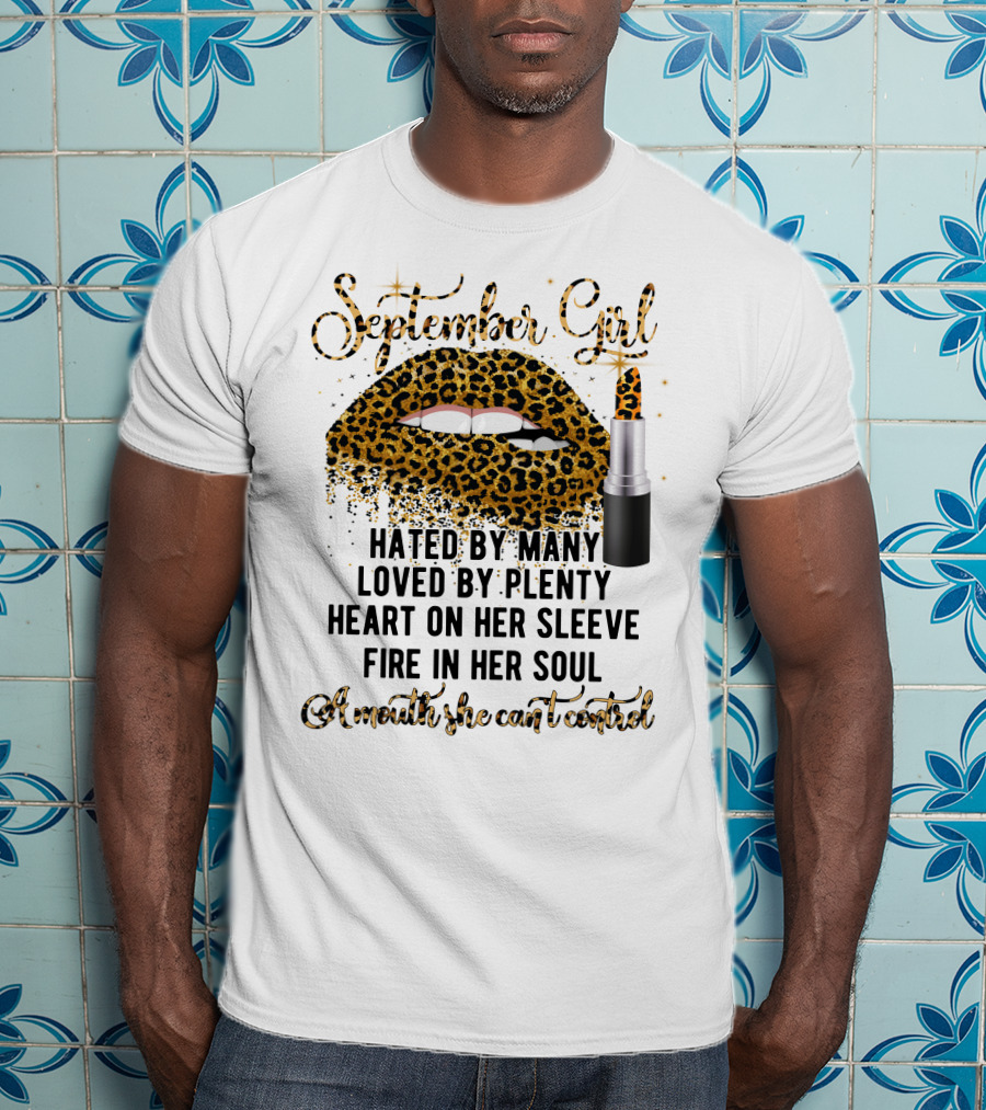 September Girl Hated By Many Loved By Plenty Heart On Her Sleeve Fire In Her Soul A Mouth She Can't Control T-Shirt