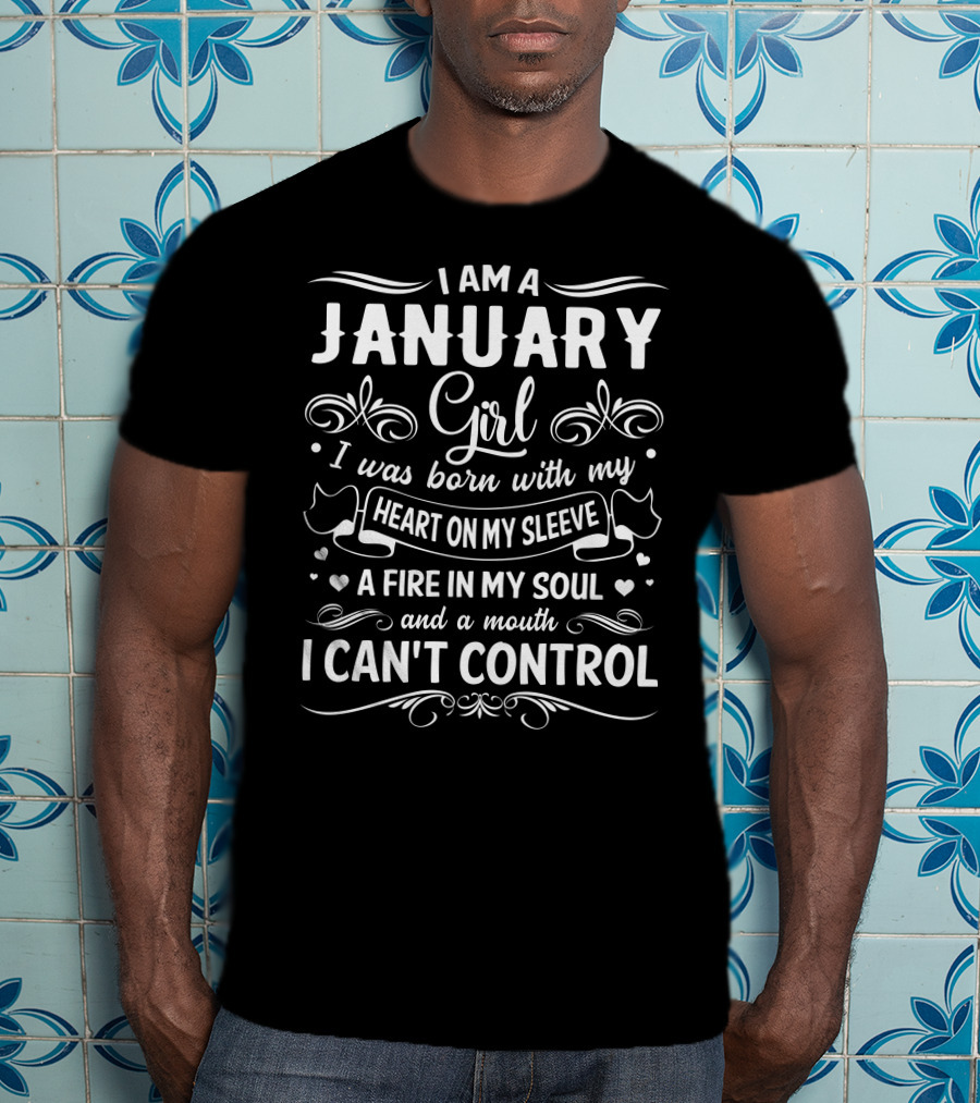 I Am A January Girl Born With My Heart On My Sleeve A Fire In My Soul And A Mouth I Can't Control T-Shirt