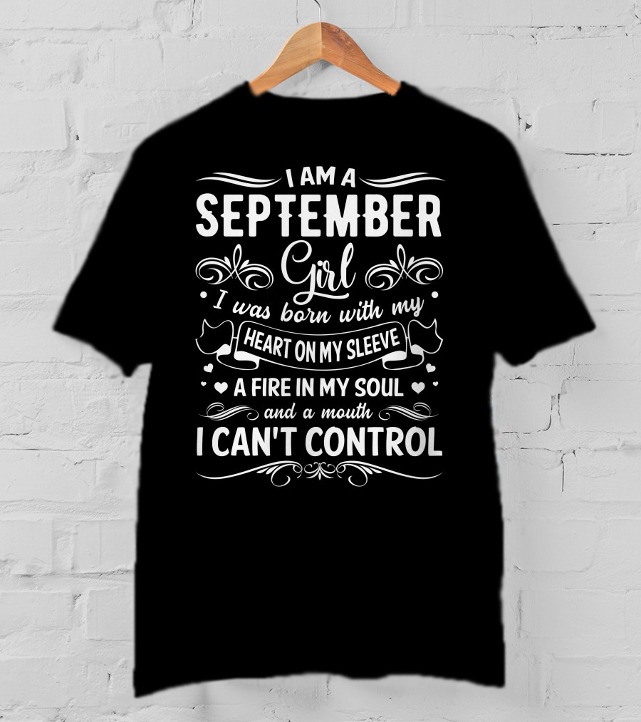 I Am A September Girl Born With My Heart On My Sleeve A Fire In My Soul And A Mouth I Can't Control T-Shirt