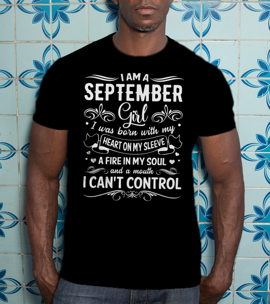 I Am A September Girl Born With My Heart On My Sleeve A Fire In My Soul And A Mouth I Can't Control T-Shirt