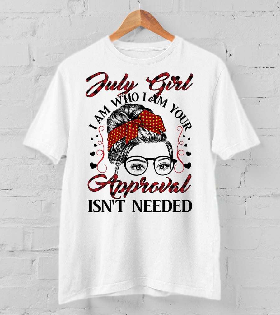 July Girl I Am Who I Am Your Approval Isn't Needed T-Shirt