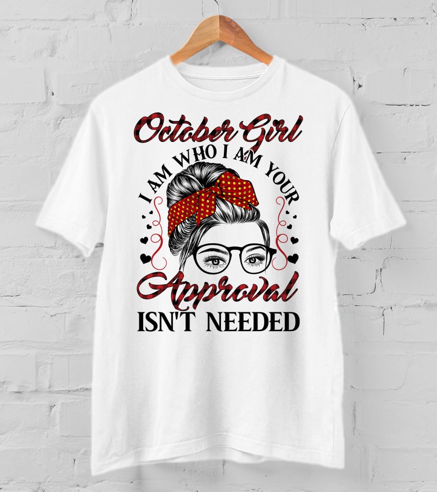 October Girl I Am Who I Am Your Approval Isn't Needed T-Shirt