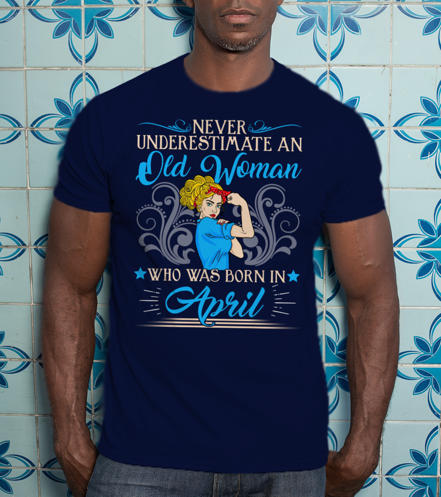 Never Underestimate An Old Woman Who Was Born In April T-Shirt