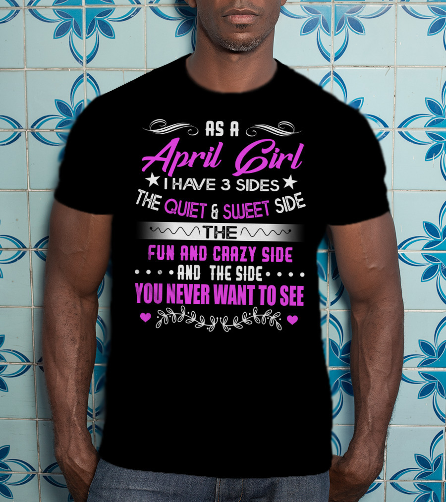 April Girl Three Sides Quiet Sweet Fun Crazy Never Want To See T-Shirt