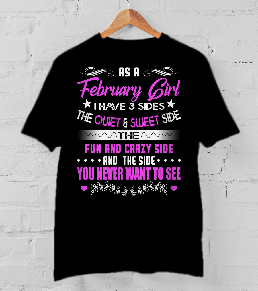 February Girl I Have 3 Sides Quiet Sweet Fun Crazy Never Want To See T-Shirt