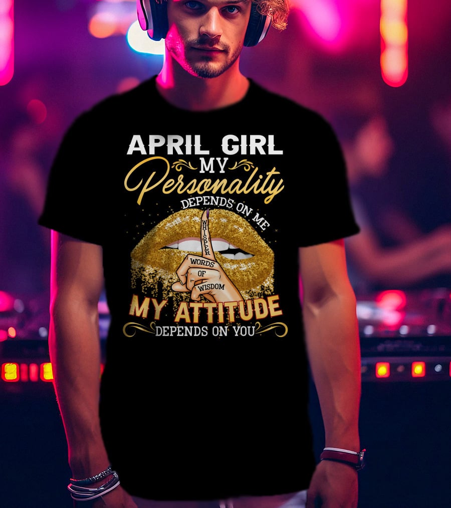 April Girl My Personality Depends On ME My Attitude Depends On You T-Shirt