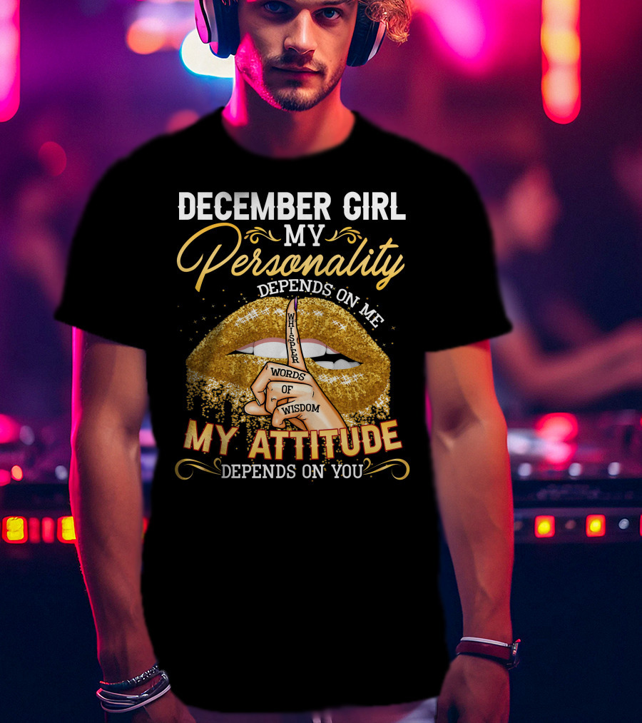 December Girl My Personality Depends On ME My Attitude Depends On You Whisper Words Of Wisdom T-Shirt